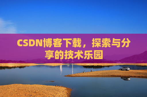 CSDN博客下载，探索与分享的技术乐园